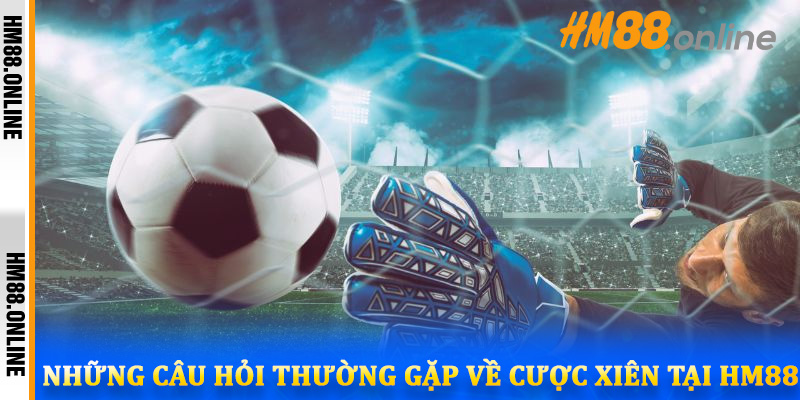 Những câu hỏi thường gặp về cược xiên tại HM88