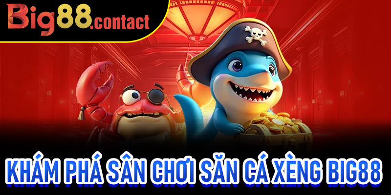 Khám phá sân chơi Săn Cá Xèng Big88