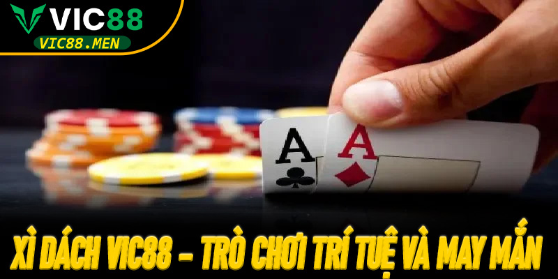 Xì Dách Vic88 – Trò chơi trí tuệ và may mắn