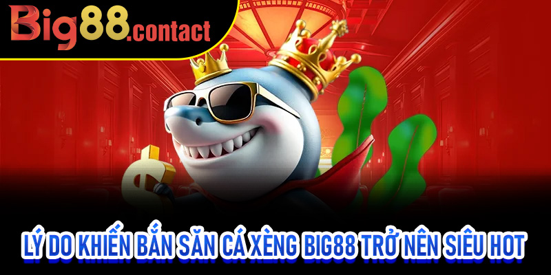Lý do khiến Bắn Săn Cá Xèng Big88 trở nên siêu hot