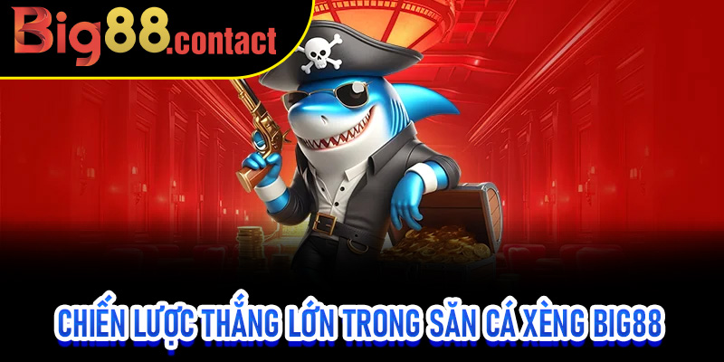 Chiến Lược Thắng Lớn Trong Săn Cá Xèng Big88