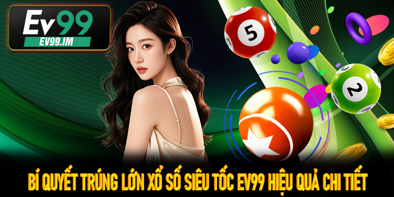 Bí quyết trúng lớn Xổ Số Siêu Tốc Ev99 Hiệu quả chi tiết
